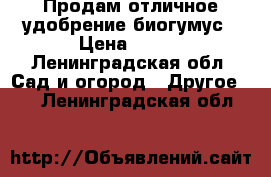 Продам отличное удобрение-биогумус › Цена ­ 400 - Ленинградская обл. Сад и огород » Другое   . Ленинградская обл.